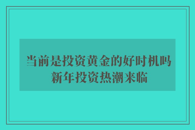 当前是投资黄金的好时机吗 新年投资热潮来临