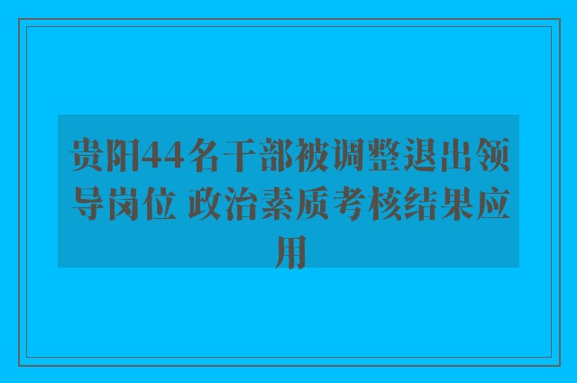 贵阳44名干部被调整退出领导岗位 政治素质考核结果应用