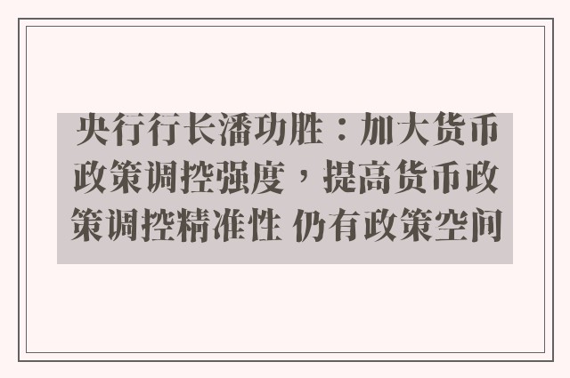 央行行长潘功胜：加大货币政策调控强度，提高货币政策调控精准性 仍有政策空间