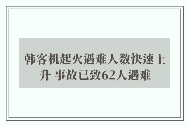 韩客机起火遇难人数快速上升 事故已致62人遇难