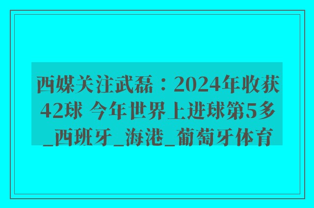 西媒关注武磊：2024年收获42球 今年世界上进球第5多_西班牙_海港_葡萄牙体育