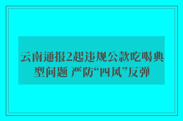 云南通报2起违规公款吃喝典型问题 严防“四风”反弹