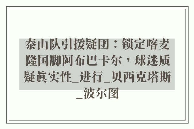 泰山队引援疑团：锁定喀麦隆国脚阿布巴卡尔，球迷质疑真实性_进行_贝西克塔斯_波尔图