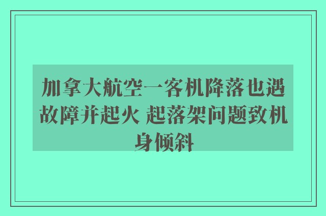 加拿大航空一客机降落也遇故障并起火 起落架问题致机身倾斜