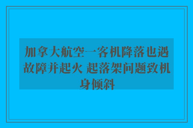 加拿大航空一客机降落也遇故障并起火 起落架问题致机身倾斜