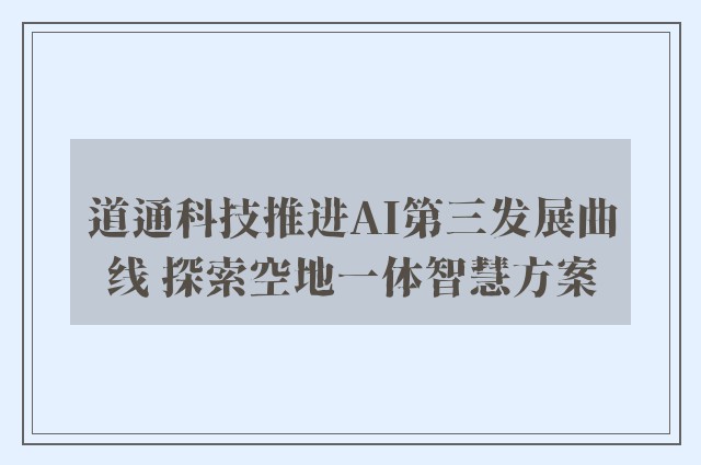 道通科技推进AI第三发展曲线 探索空地一体智慧方案