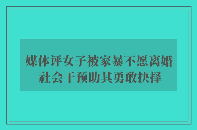 媒体评女子被家暴不愿离婚 社会干预助其勇敢抉择