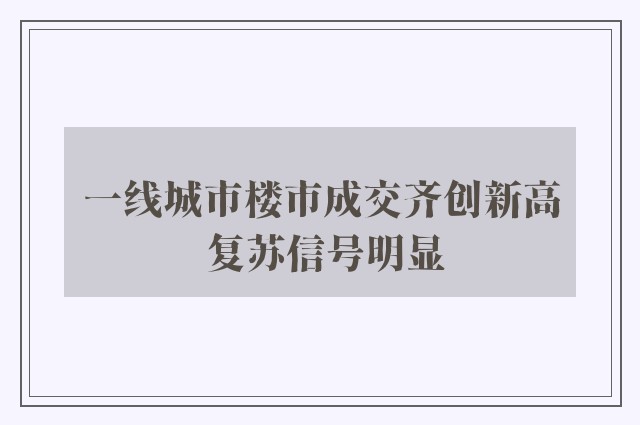 一线城市楼市成交齐创新高 复苏信号明显