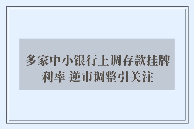 多家中小银行上调存款挂牌利率 逆市调整引关注