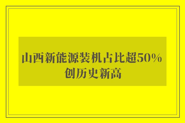 山西新能源装机占比超50% 创历史新高