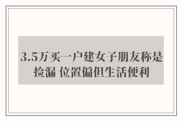 3.5万买一户建女子朋友称是捡漏 位置偏但生活便利