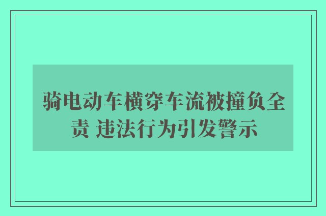 骑电动车横穿车流被撞负全责 违法行为引发警示