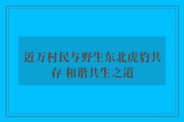 近万村民与野生东北虎豹共存 和谐共生之道