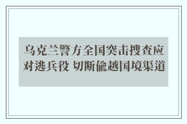 乌克兰警方全国突击搜查应对逃兵役 切断偷越国境渠道