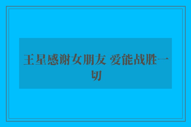 王星感谢女朋友 爱能战胜一切