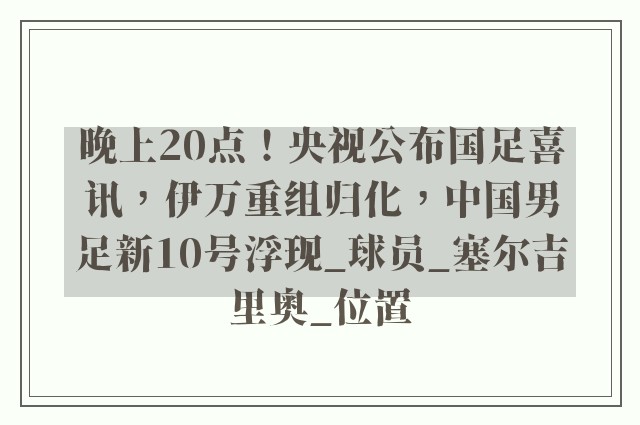 晚上20点！央视公布国足喜讯，伊万重组归化，中国男足新10号浮现_球员_塞尔吉里奥_位置