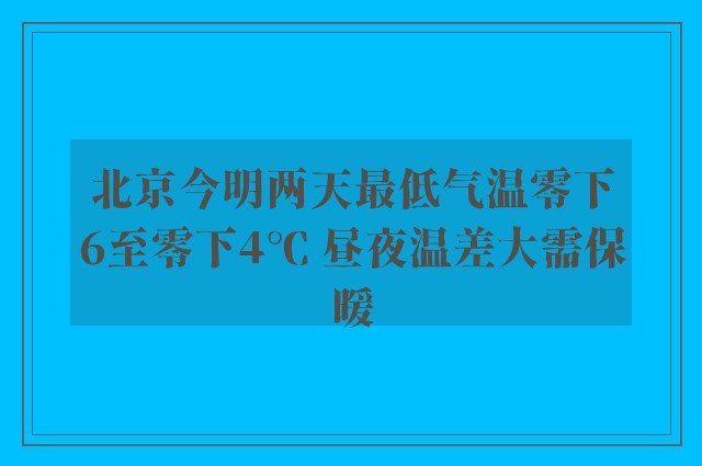 北京今明两天最低气温零下6至零下4℃ 昼夜温差大需保暖