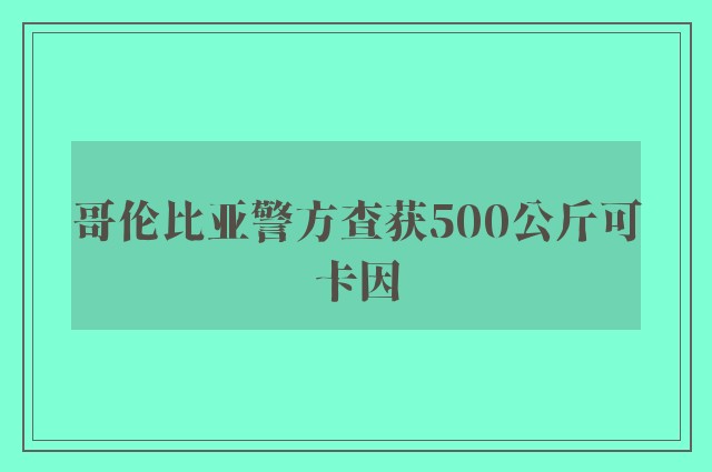 哥伦比亚警方查获500公斤可卡因