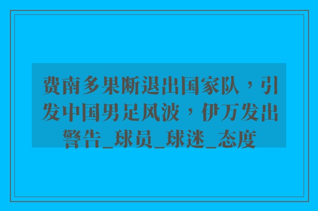 费南多果断退出国家队，引发中国男足风波，伊万发出警告_球员_球迷_态度