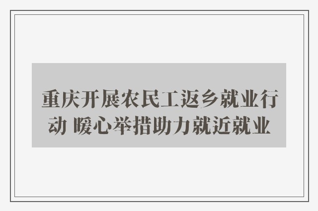 重庆开展农民工返乡就业行动 暖心举措助力就近就业