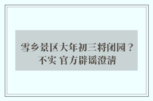 雪乡景区大年初三将闭园？不实 官方辟谣澄清