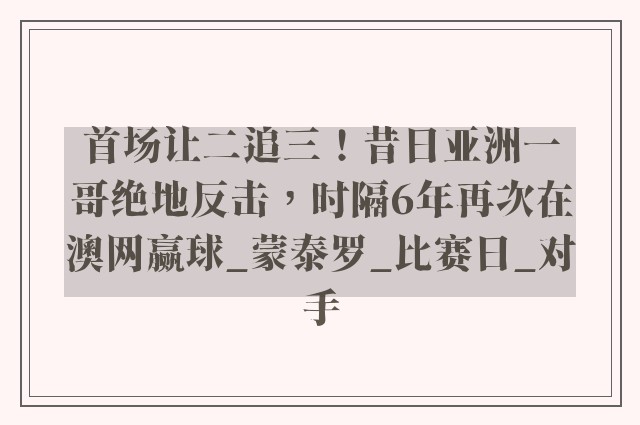 首场让二追三！昔日亚洲一哥绝地反击，时隔6年再次在澳网赢球_蒙泰罗_比赛日_对手