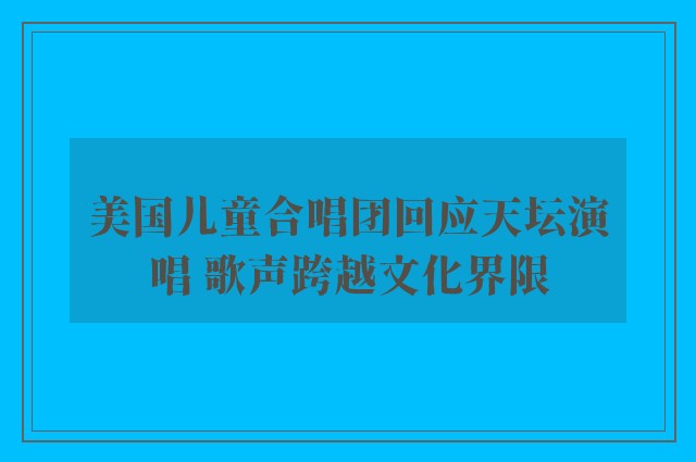 美国儿童合唱团回应天坛演唱 歌声跨越文化界限