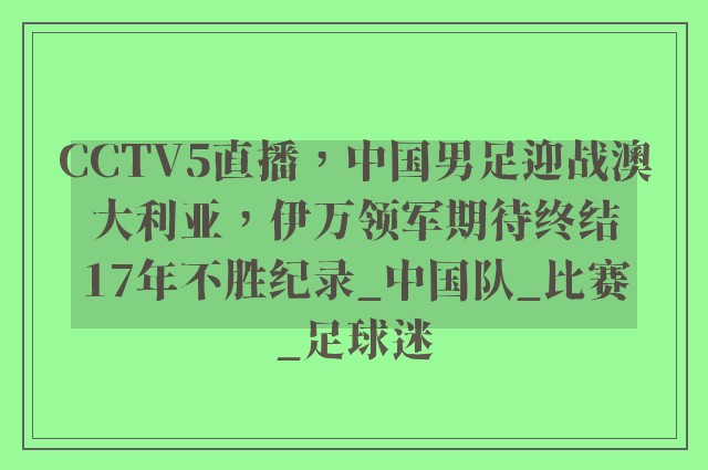 CCTV5直播，中国男足迎战澳大利亚，伊万领军期待终结17年不胜纪录_中国队_比赛_足球迷