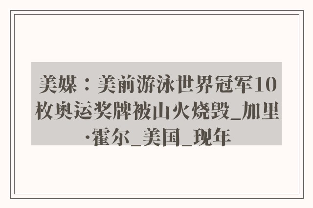 美媒：美前游泳世界冠军10枚奥运奖牌被山火烧毁_加里·霍尔_美国_现年