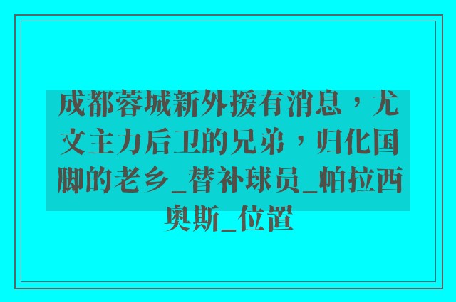 成都蓉城新外援有消息，尤文主力后卫的兄弟，归化国脚的老乡_替补球员_帕拉西奥斯_位置