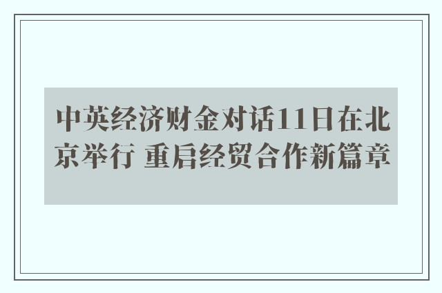 中英经济财金对话11日在北京举行 重启经贸合作新篇章