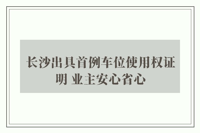 长沙出具首例车位使用权证明 业主安心省心