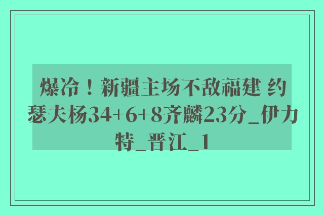 爆冷！新疆主场不敌福建 约瑟夫杨34+6+8齐麟23分_伊力特_晋江_1