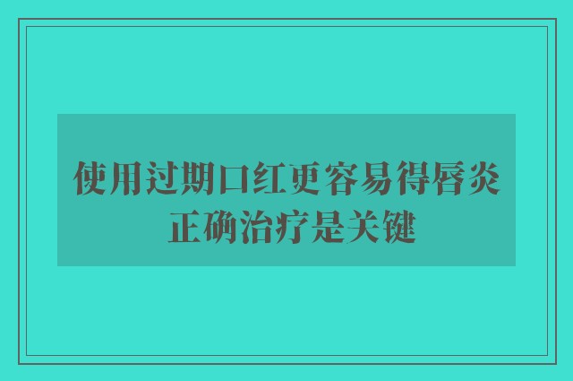 使用过期口红更容易得唇炎 正确治疗是关键