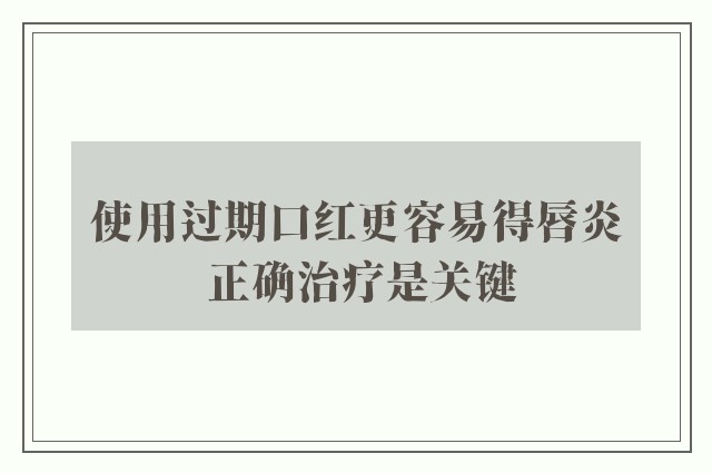 使用过期口红更容易得唇炎 正确治疗是关键