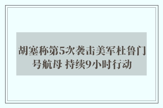 胡塞称第5次袭击美军杜鲁门号航母 持续9小时行动