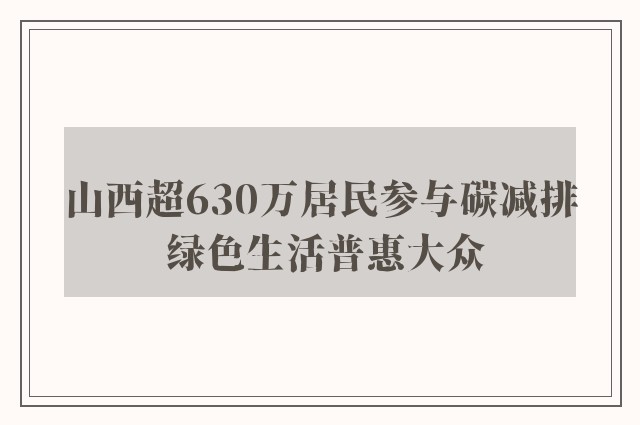 山西超630万居民参与碳减排 绿色生活普惠大众