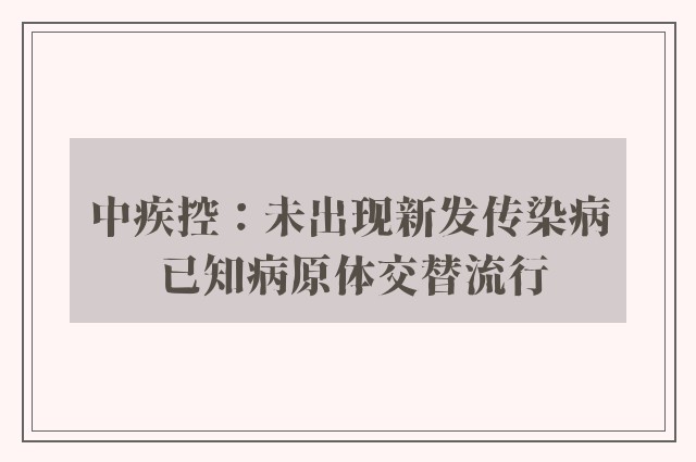 中疾控：未出现新发传染病 已知病原体交替流行