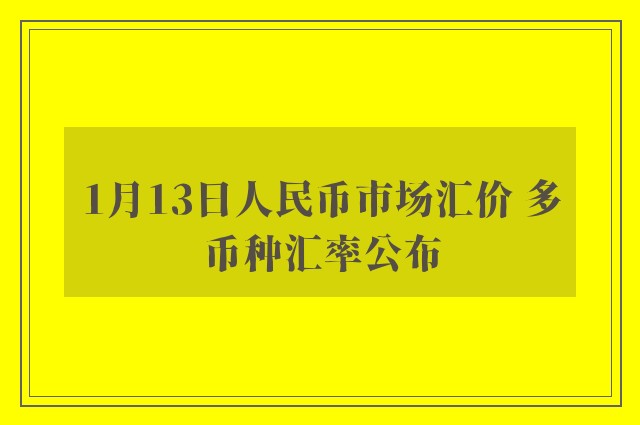 1月13日人民币市场汇价 多币种汇率公布