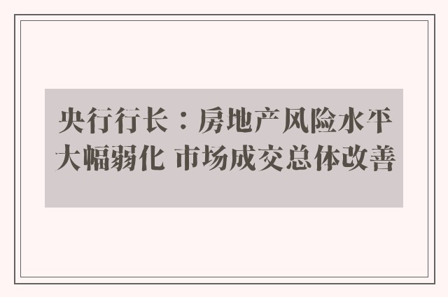 央行行长：房地产风险水平大幅弱化 市场成交总体改善