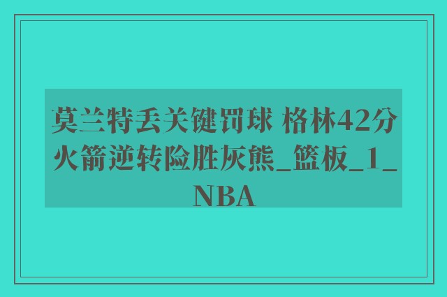 莫兰特丢关键罚球 格林42分火箭逆转险胜灰熊_篮板_1_NBA