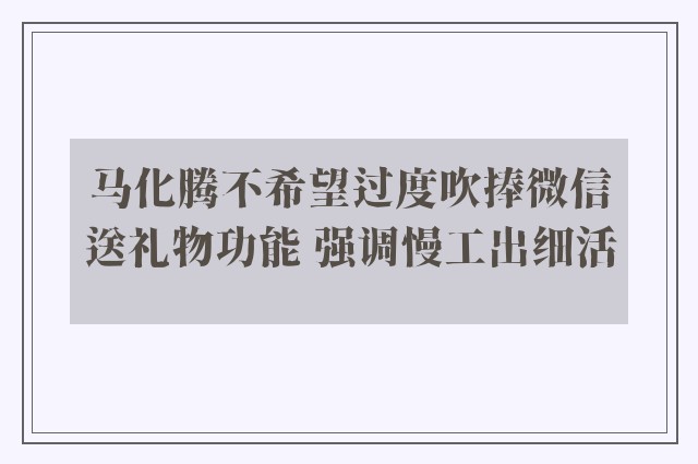 马化腾不希望过度吹捧微信送礼物功能 强调慢工出细活