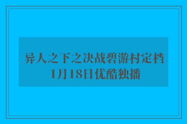 异人之下之决战碧游村定档 1月18日优酷独播