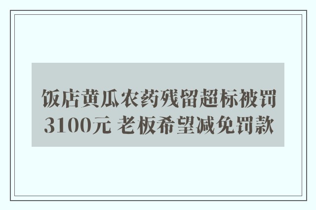 饭店黄瓜农药残留超标被罚3100元 老板希望减免罚款