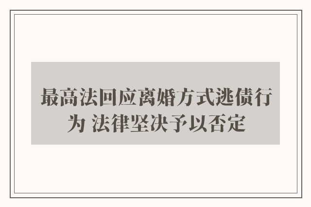 最高法回应离婚方式逃债行为 法律坚决予以否定