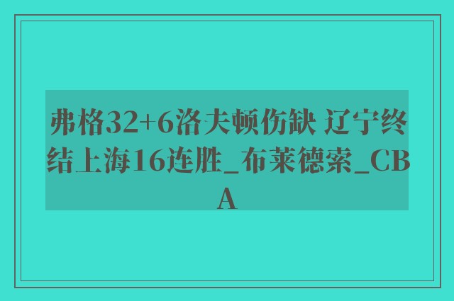 弗格32+6洛夫顿伤缺 辽宁终结上海16连胜_布莱德索_CBA