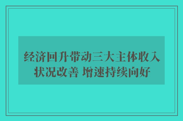 经济回升带动三大主体收入状况改善 增速持续向好