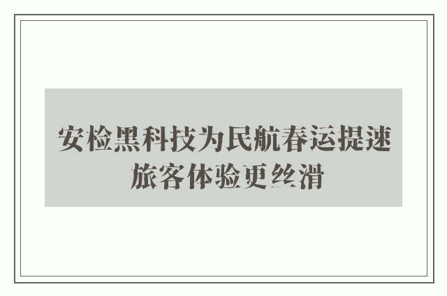 安检黑科技为民航春运提速 旅客体验更丝滑