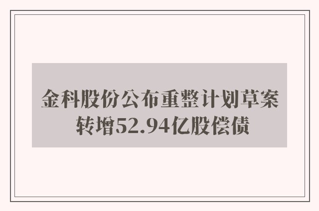 金科股份公布重整计划草案 转增52.94亿股偿债