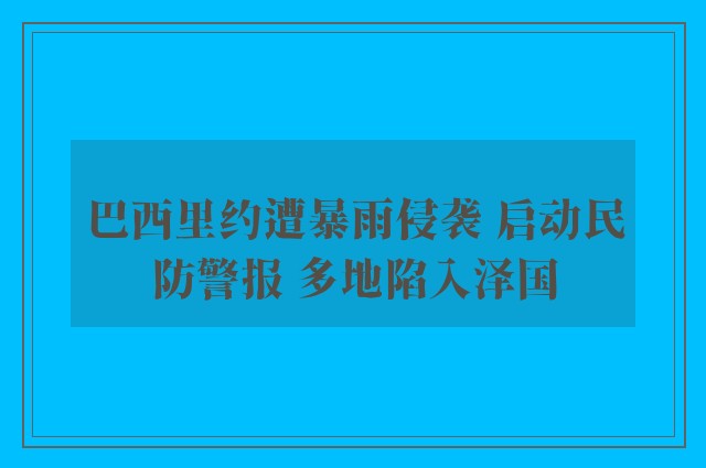 巴西里约遭暴雨侵袭 启动民防警报 多地陷入泽国